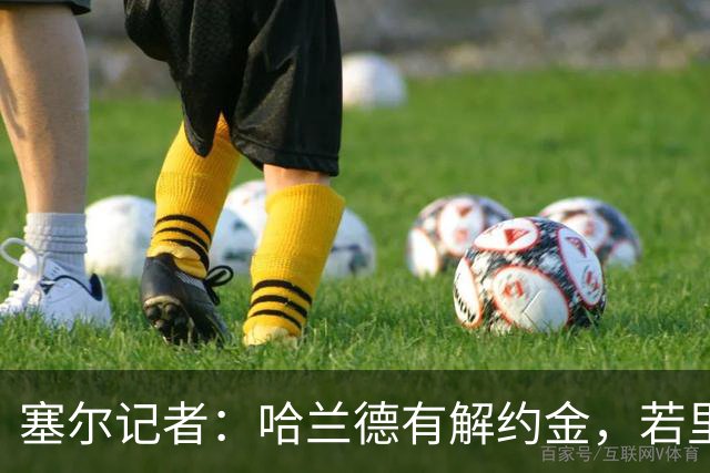 塞尔记者：哈兰德有解约金，若里克尔梅与他达成协议，挖走他不难